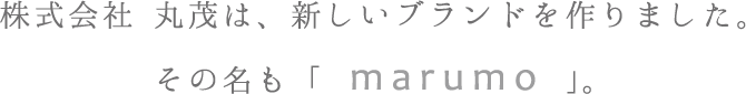 株式会社 丸茂は、新しいブランドを作りました。その名も「marumo」。